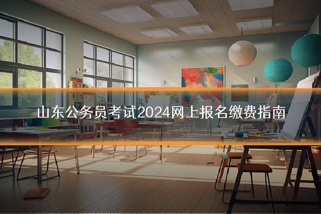 山东公务员考试2024网上报名缴费指南