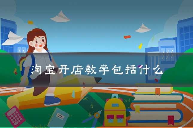 淘宝开店教学包括什么