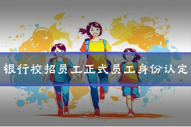 银行校招员工正式员工身份认定