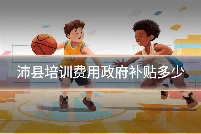 沛县培训费用政府补贴多少