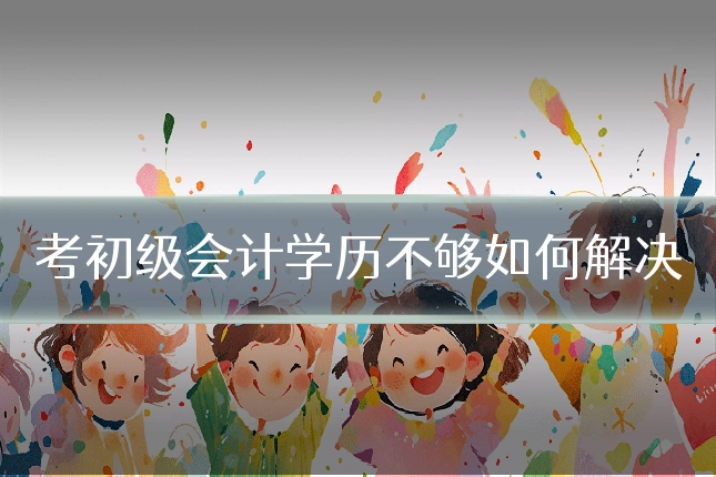 考初级会计学历不够如何解决