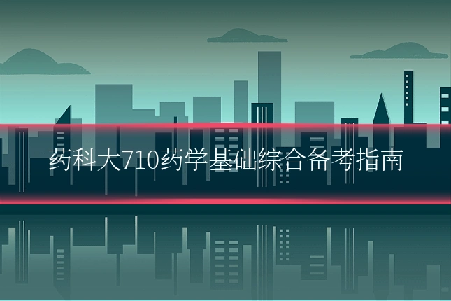 药科大710药学基础综合备考指南