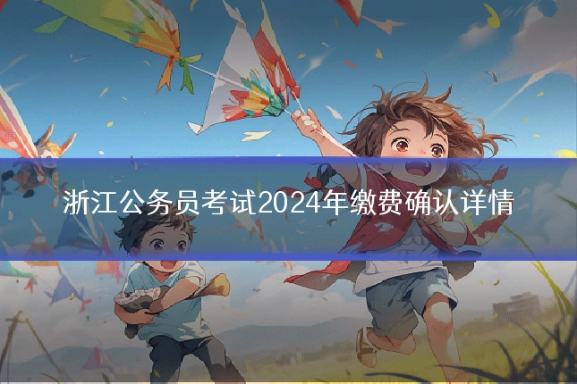 浙江公务员考试2024年缴费确认详情