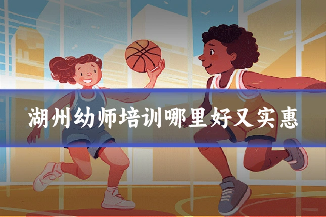 湖州幼师培训哪里好又实惠