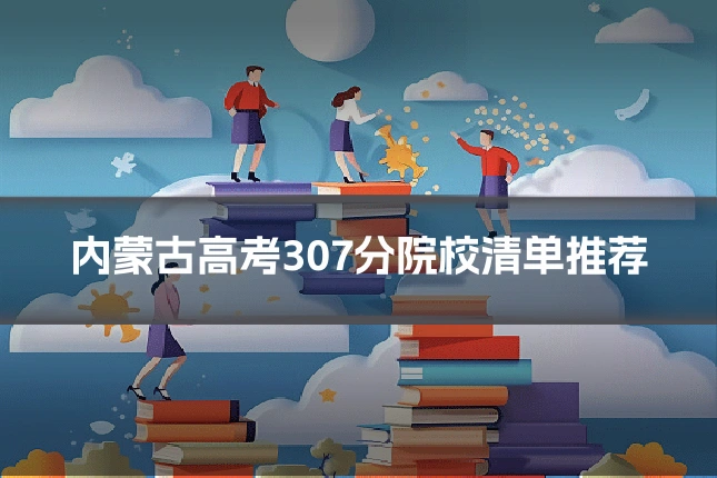 内蒙古高考307分院校清单推荐