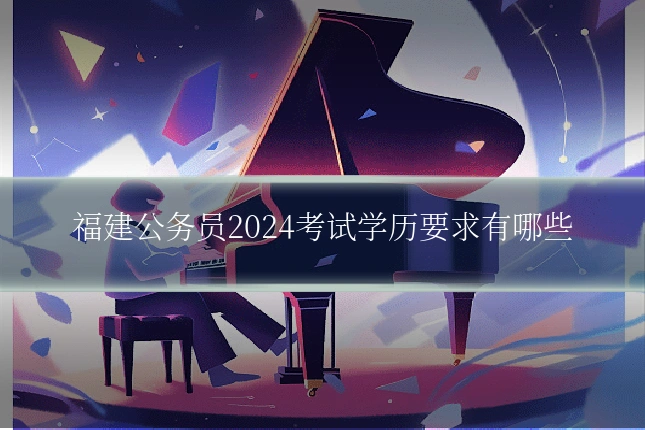 福建公务员2024考试学历要求有哪些