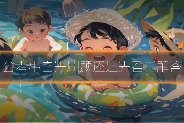 公考小白先刷题还是先看书解答