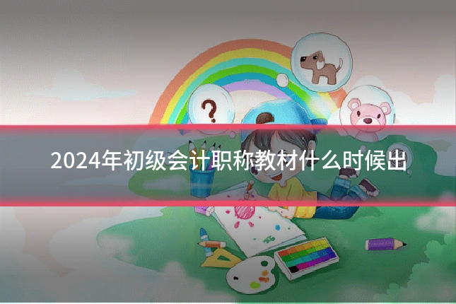 2024年初级会计职称教材什么时候出