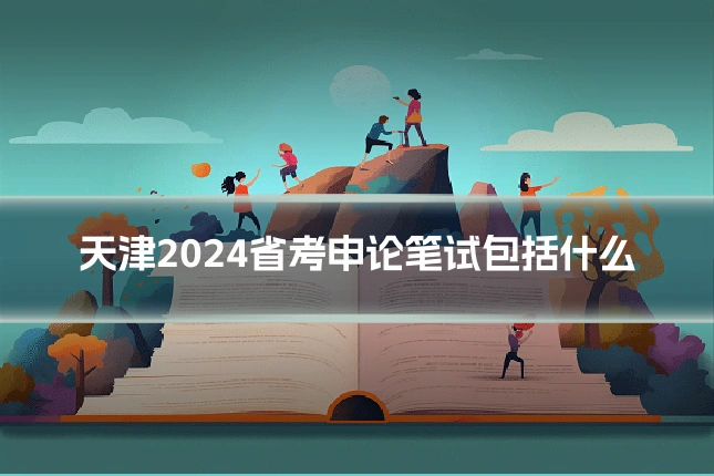 天津2024省考申论笔试包括什么