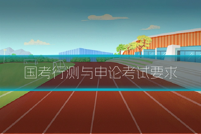 国考行测与申论考试要求