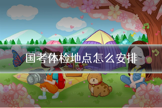 国考体检地点怎么安排