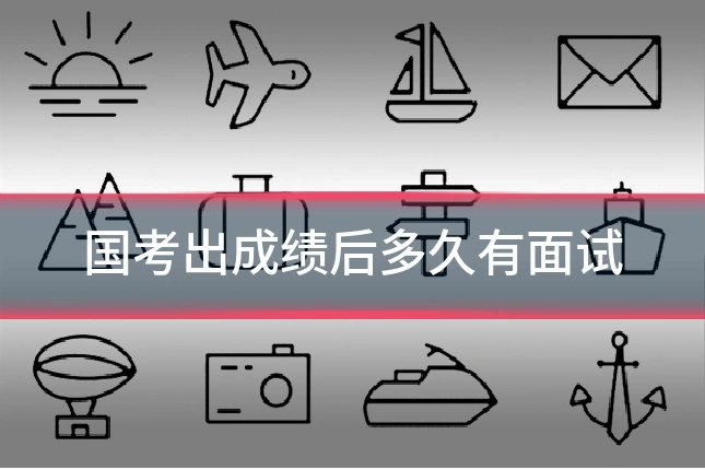 国考出成绩后多久有面试