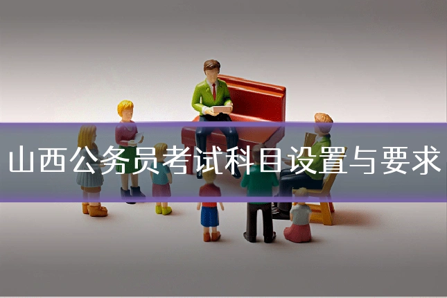 山西公务员考试科目设置与要求