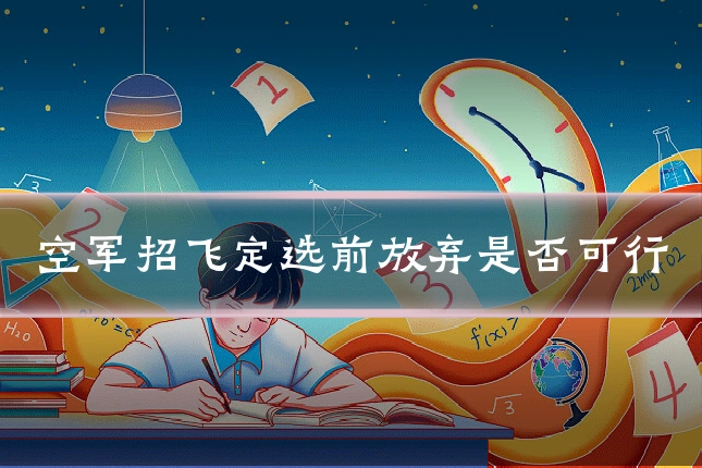 空军招飞定选前放弃是否可行