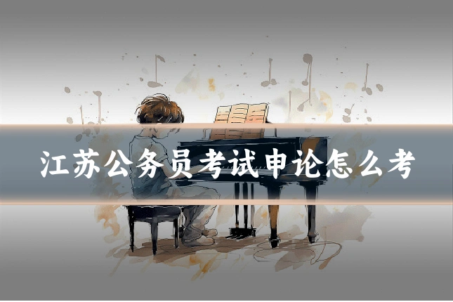 江苏公务员考试申论怎么考