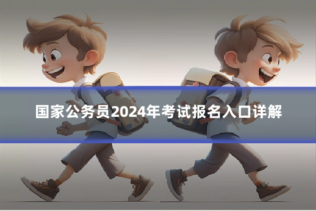 国家公务员2024年考试报名入口详解