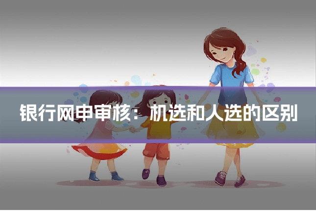 银行网申审核：机选和人选的区别