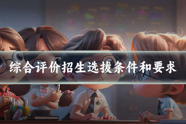 综合评价招生选拔条件和要求