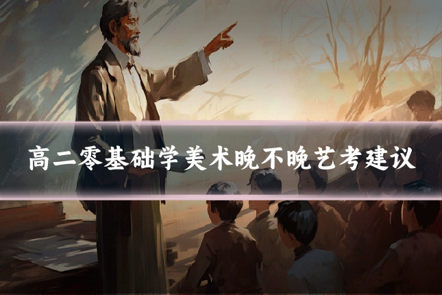 高二零基础学美术晚不晚艺考建议