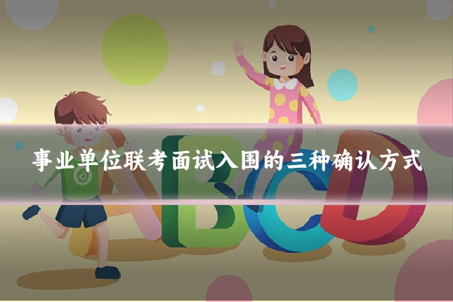 事业单位联考面试入围的三种确认方式