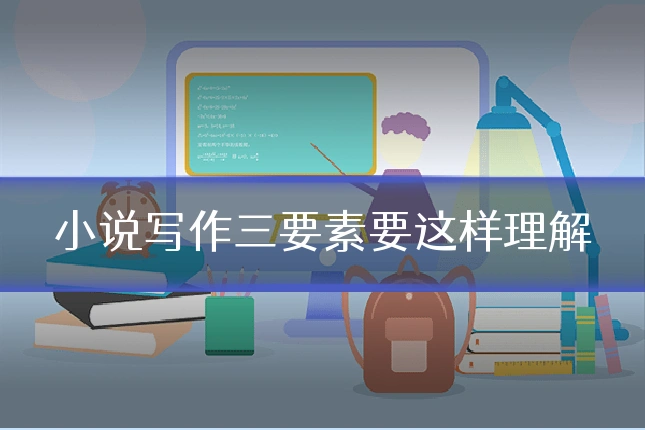 小说写作三要素要这样理解