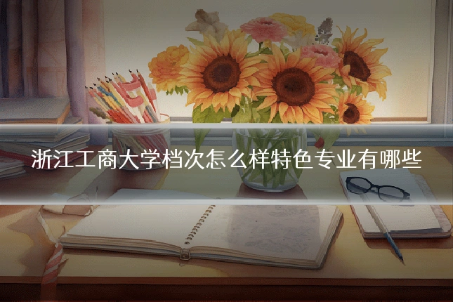 浙江工商大学档次怎么样特色专业有哪些
