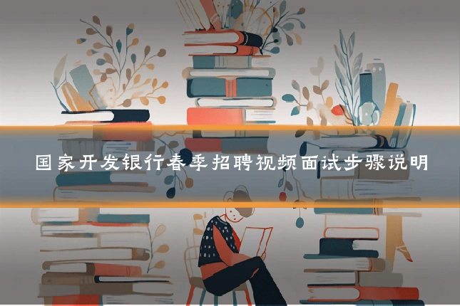 国家开发银行春季招聘视频面试步骤说明