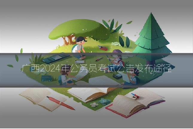 广西2024年公务员考试公告发布途径