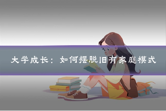 大学成长：如何摆脱旧有家庭模式