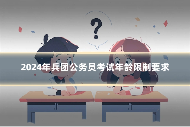2024年兵团公务员考试年龄限制要求