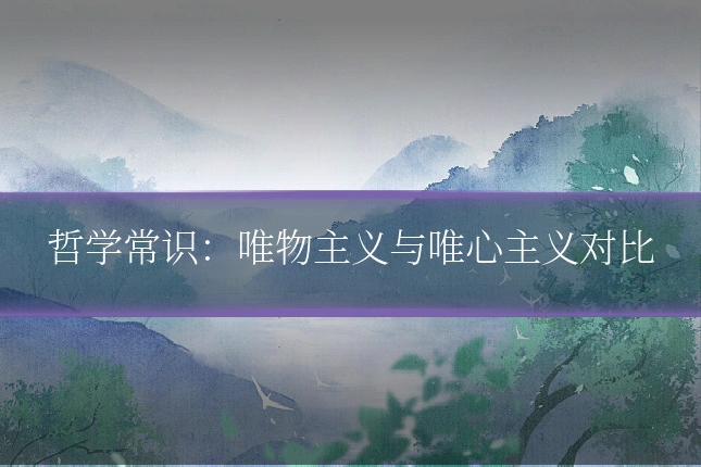 哲学常识：唯物主义与唯心主义对比