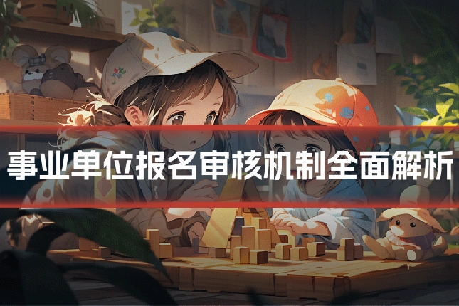 事业单位报名审核机制全面解析
