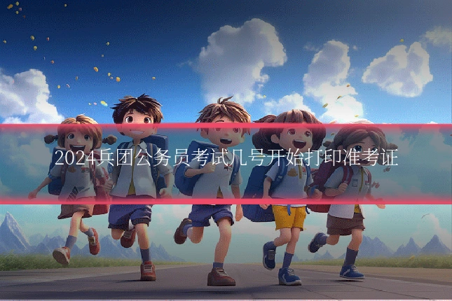 2024兵团公务员考试几号开始打印准考证