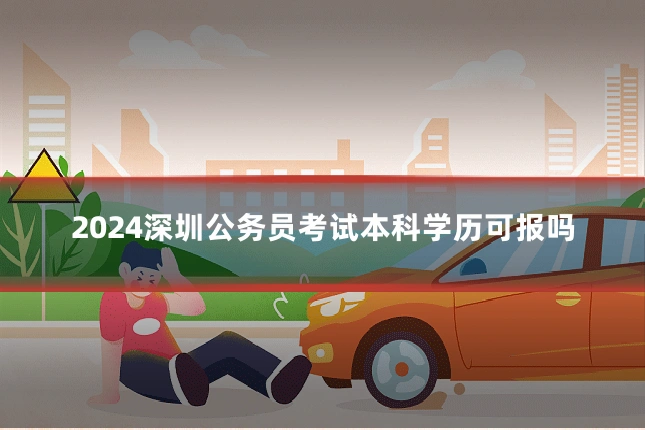 2024深圳公务员考试本科学历可报吗