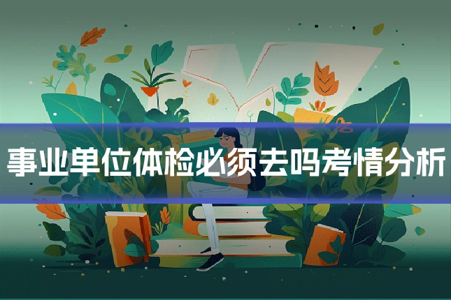 事业单位体检必须去吗考情分析