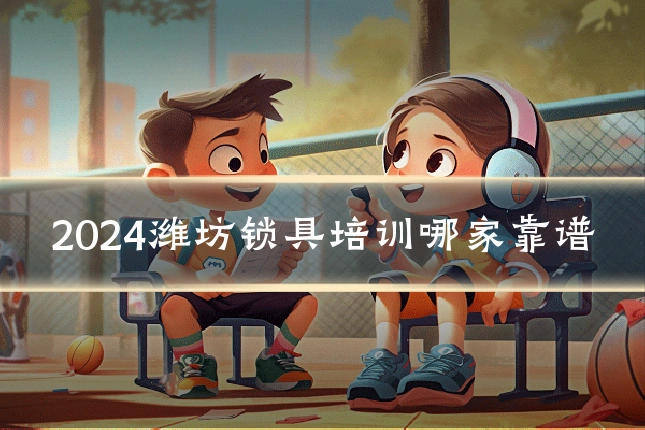 2024潍坊锁具培训哪家靠谱