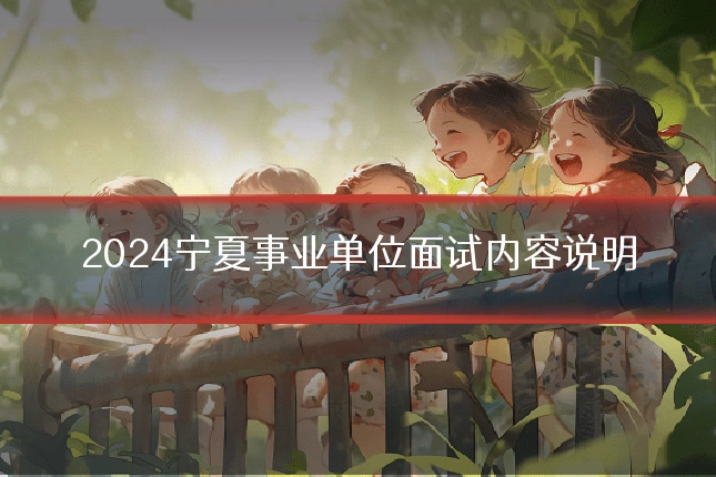 2024宁夏事业单位面试内容说明