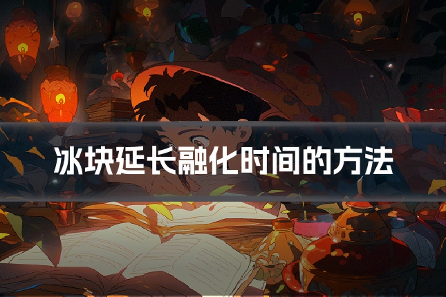 冰块延长融化时间的方法
