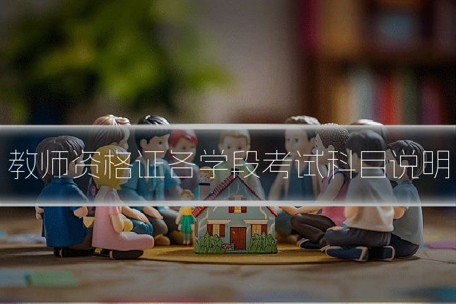 教师资格证各学段考试科目说明