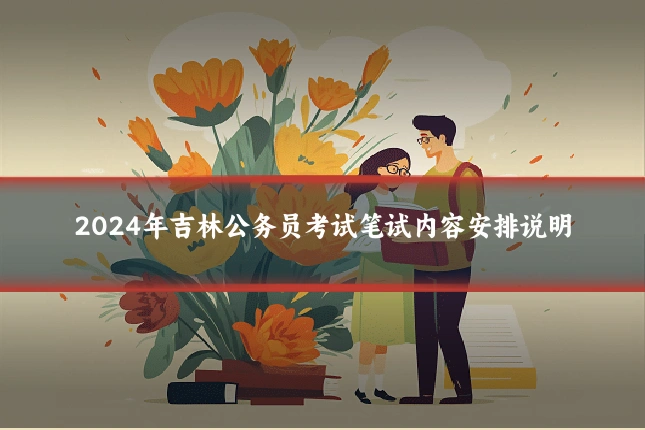 2024年吉林公务员考试笔试内容安排说明