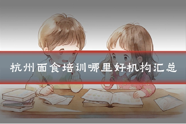 杭州面食培训哪里好机构汇总
