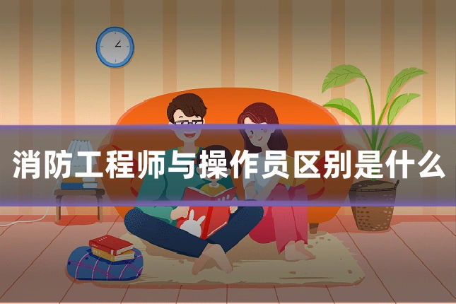 消防工程师与操作员区别是什么