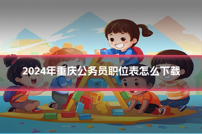2024年重庆公务员职位表怎么下载