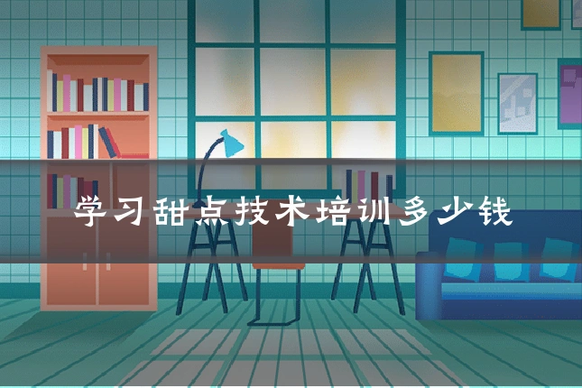 学习甜点技术培训多少钱