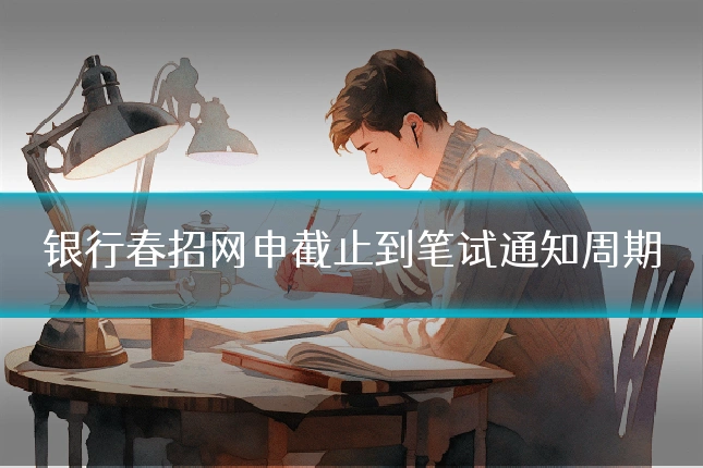 银行春招网申截止到笔试通知周期