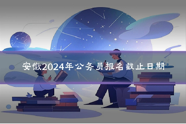 安徽2024年公务员报名截止日期