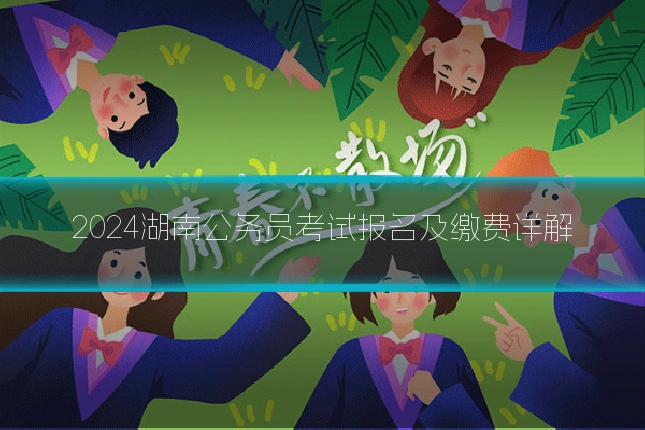 2024湖南公务员考试报名及缴费详解