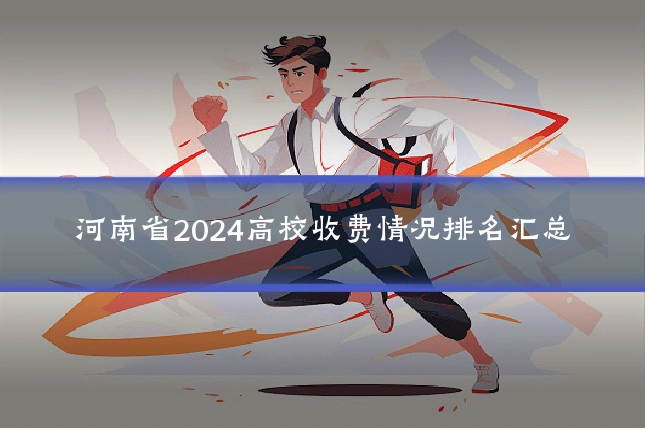 河南省2024高校收费情况排名汇总