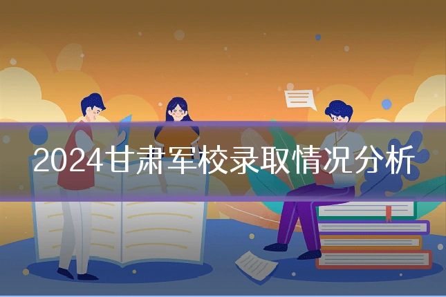 2024甘肃军校录取情况分析