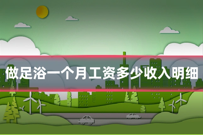 做足浴一个月工资多少收入明细